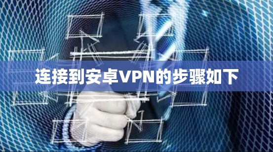 连接到安卓VPN的步骤如下