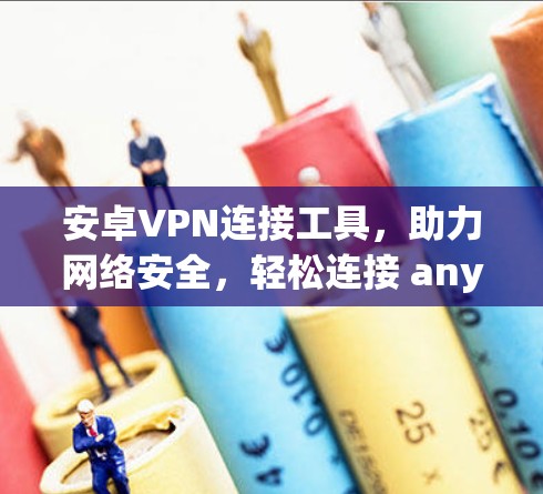 安卓VPN连接工具，助力网络安全，轻松连接 anywhere