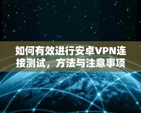 如何有效进行安卓VPN连接测试，方法与注意事项