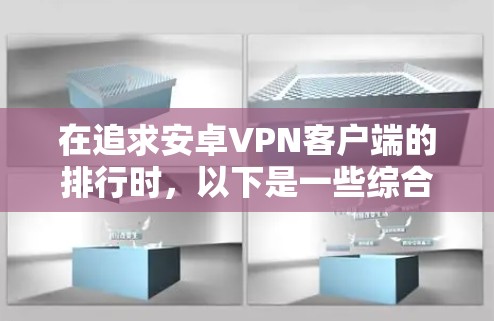 在追求安卓VPN客户端的排行时,以下是一些综合考虑的推荐应用,涵盖了安全性、隐私保护、用户体验以及价格等多方面因素