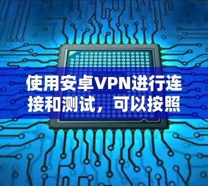 使用安卓VPN进行连接和测试，可以按照以下步骤进行