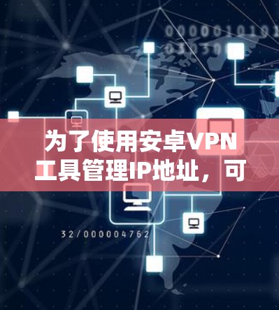 为了使用安卓VPN工具管理IP地址，可以按照以下步骤进行