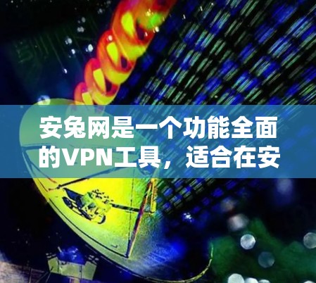 安兔网是一个功能全面的VPN工具，适合在安全的前提下远程访问目标网站。以下是使用安兔网的具体步骤