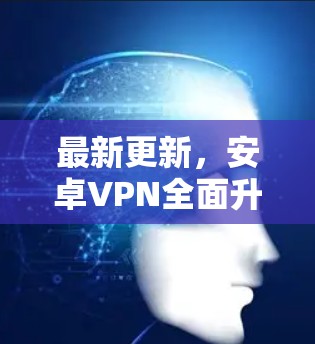 最新更新，安卓VPN全面升级，安全可靠，深度追踪你的设备
