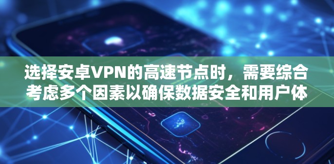 选择安卓VPN的高速节点时，需要综合考虑多个因素以确保数据安全和用户体验。以下是详细的步骤和注意事项
