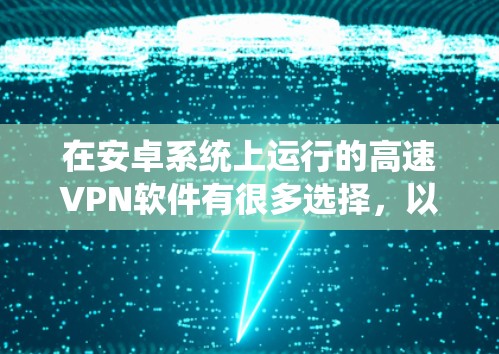在安卓系统上运行的高速VPN软件有很多选择，以下是几种推荐
