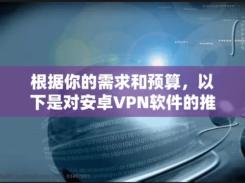 根据你的需求和预算，以下是对安卓VPN软件的推荐和建议