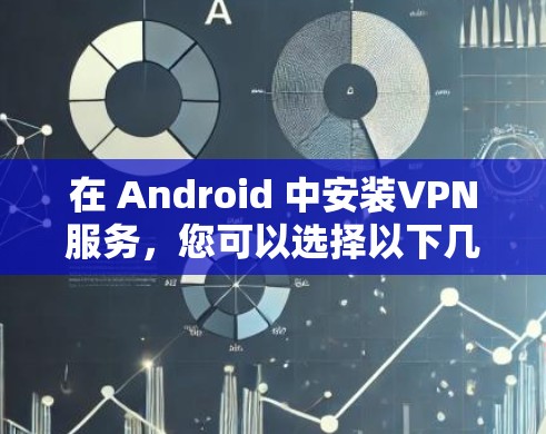在 Android 中安装VPN服务，您可以选择以下几种常见VPN平台