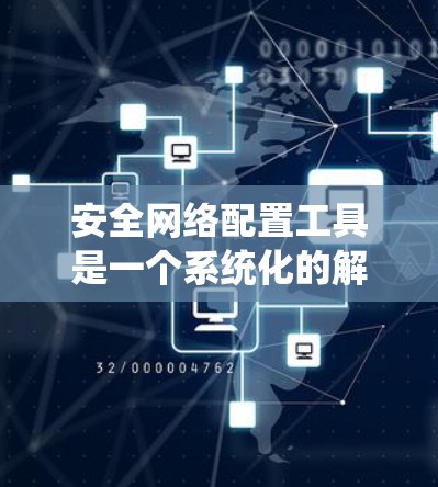 安全网络配置工具是一个系统化的解决方案，用于管理网络安全。它涵盖了从配置到审计的所有方面，帮助用户有效防范网络攻击和维护网络环境。以下是该工具的主要功能和推荐资源