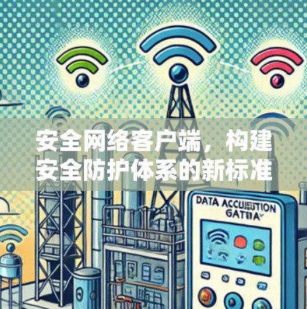 安全网络客户端，构建安全防护体系的新标准