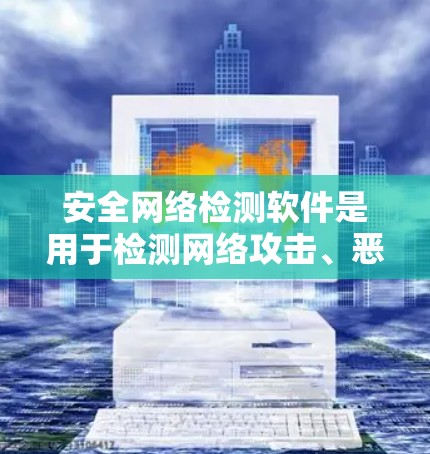 安全网络检测软件是用于检测网络攻击、恶意软件和其他网络威胁的工具。这些软件可以帮助用户及时发现网络上的异常活动，保障网络环境的安全和稳定。以下是关于安全网络检测软件的一些关键点和推荐