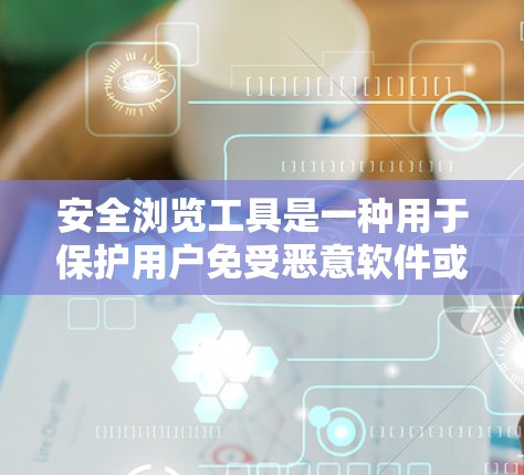 安全浏览工具是一种用于保护用户免受恶意软件或病毒传播的软件工具。这些工具通常包括杀毒软件、反垃圾邮件软件、防火墙等，帮助用户识别和过滤有害内容，防止网络上的恶意攻击