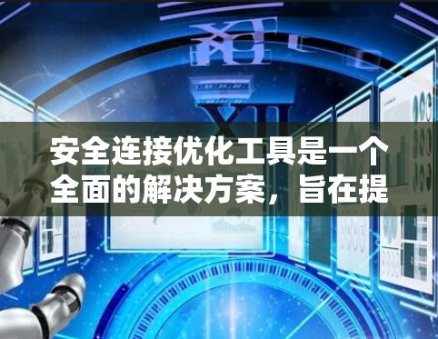 安全连接优化工具是一个全面的解决方案，旨在提升设备和网络的安全性。以下是对该主题的详细总结和优化策略