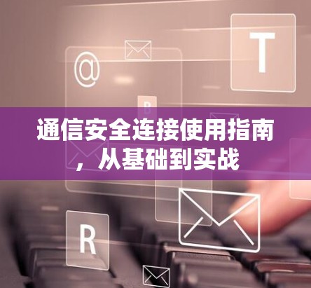 通信安全连接使用指南,从基础到实战 通信安全连接使用指南,从基础到实战
