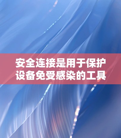 安全连接是用于保护设备免受感染的工具，适用于多种设备，包括手机、电脑和物联网设备。以下是安全连接的详细配置步骤