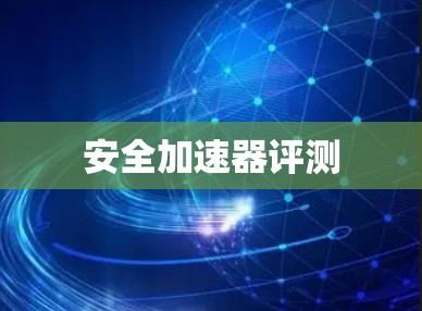 安全加速器评测