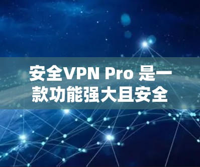 安全VPN Pro 是一款功能强大且安全的VPN软件,适合在安全需求较高的平台上使用。以下是安装步骤的详细说明 安全VPN Pro 是一款功能强大且安全的VPN软件,适合在安全需求较高的平台上使用。以下是安装步骤的详细说明