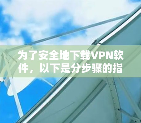 为了安全地下载VPN软件,以下是分步骤的指南