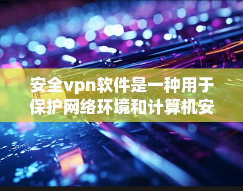 安全vpn软件是一种用于保护网络环境和计算机安全的软件工具。它通过配置和管理来增强网络的安全性，防止各种潜在的安全威胁。以下是对安全vpn软件的详细介绍