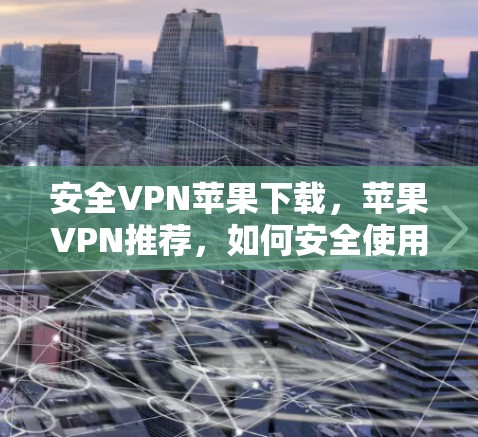 安全VPN苹果下载,苹果VPN推荐,如何安全使用苹果VPN 安全VPN苹果下载,苹果VPN推荐,如何安全使用苹果VPN