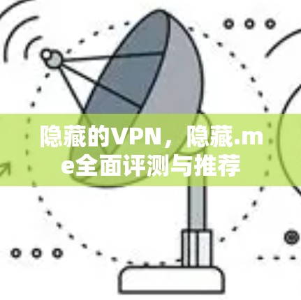 隐藏的VPN,隐藏.me全面评测与推荐