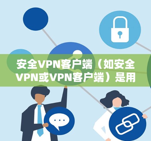 安全VPN客户端(如安全VPN或VPN客户端)是用户在手机上通过VPN设备访问外部网络服务的工具。这些客户端通常具备多种功能,包括加密传输、多设备访问、多用户在线功能等,旨在保护用户的数据安全和隐私