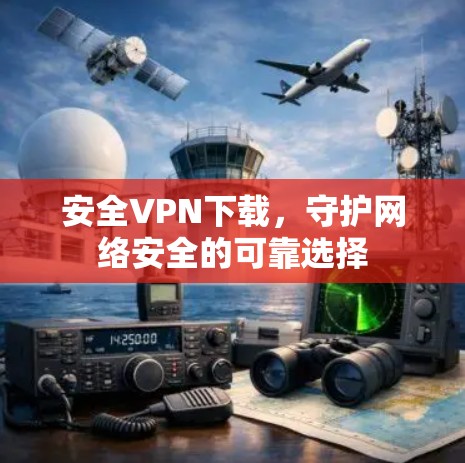 安全VPN下载,守护网络安全的可靠选择
