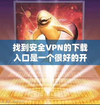 找到安全VPN的下载入口是一个很好的开始。以下是一些步骤和建议，帮助你轻松找到和下载安全的VPN服务