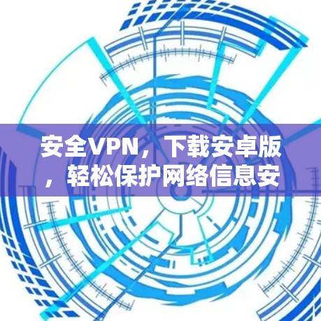 安全VPN，下载安卓版，轻松保护网络信息安全