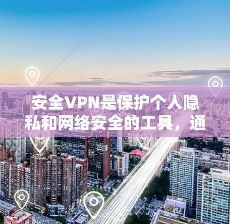 安全VPN是保护个人隐私和网络安全的工具，通过使用加密技术和多因素认证，可以确保数据的安全传输。以下是下载安全VPNWindows版的步骤