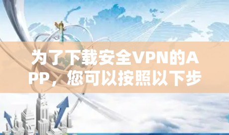 为了下载安全VPN的APP，您可以按照以下步骤操作