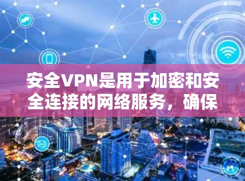 安全VPN是用于加密和安全连接的网络服务，确保用户的网络使用安全。以下是几个常见的安全VPN推荐，帮助您访问安全的网络环境