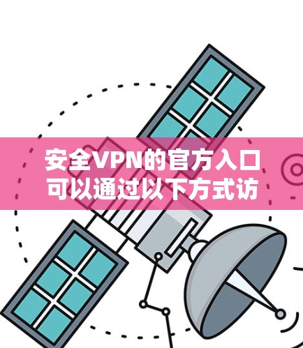 安全VPN的官方入口可以通过以下方式访问