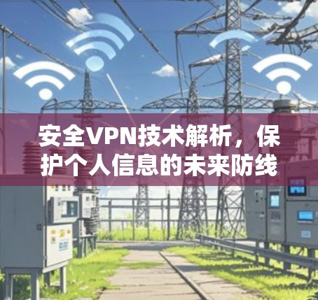 安全VPN技术解析，保护个人信息的未来防线