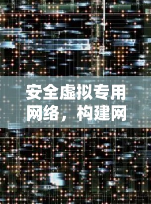 安全虚拟专用网络，构建网络安全防护的数字化解决方案