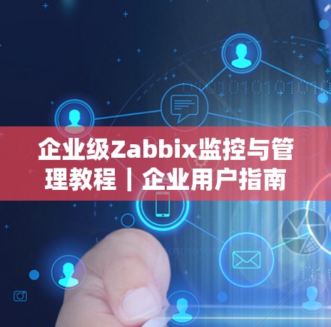 企业级Zabbix监控与管理教程｜企业用户指南