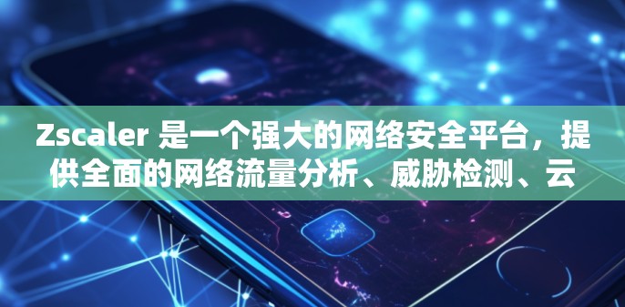 Zscaler 是一个强大的网络安全平台，提供全面的网络流量分析、威胁检测、云安全服务和入侵检测功能。以下是对 Zscaler 的详细分析和使用指南