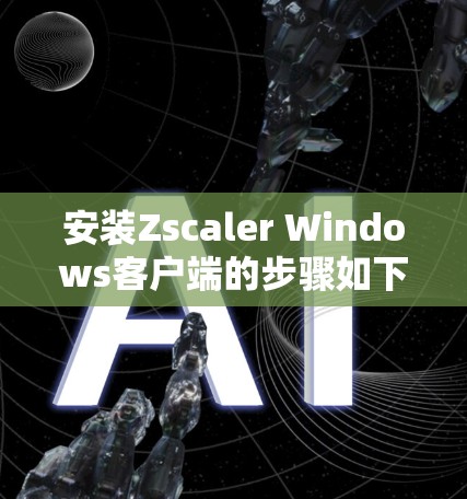 安装Zscaler Windows客户端的步骤如下