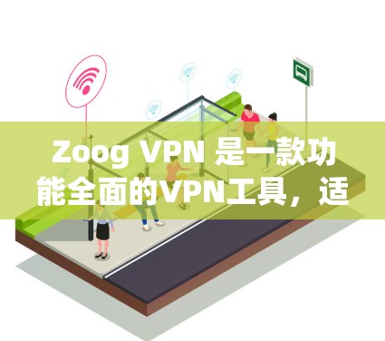 Zoog VPN 是一款功能全面的VPN工具，适合不同用户群体。以下是对其综合评测和功能分析的总结