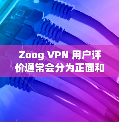 Zoog VPN 用户评价通常会分为正面和负面两类，具体评价会因用户使用情况、VPN设置等因素而有所不同。以下是一些常见的评价点和用户反馈