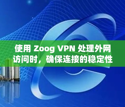 使用 Zoog VPN 处理外网访问时，确保连接的稳定性和安全性是至关重要的。以下是一些关键步骤和建议，帮助你确保在 Zoog VPN 中获得稳定的连接体验