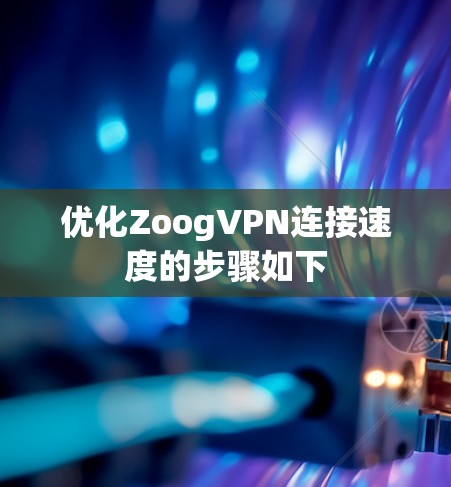 优化ZoogVPN连接速度的步骤如下