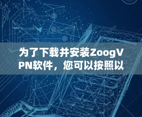 为了下载并安装ZoogVPN软件，您可以按照以下步骤进行操作