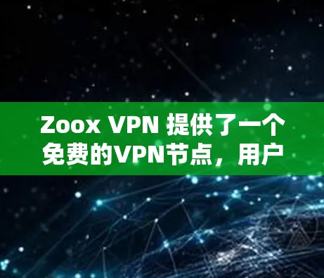 Zoox VPN 提供了一个免费的VPN节点，用户可以在这些节点上进行试用。以下是关于Zoox VPN免费节点的一些信息