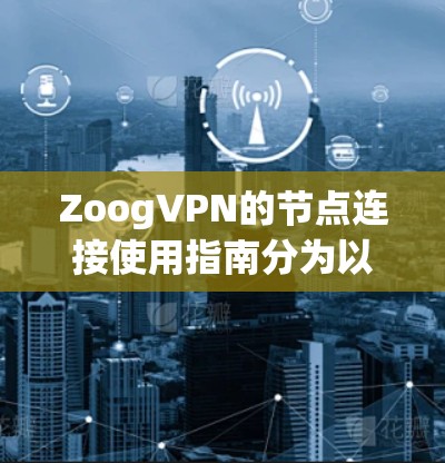 ZoogVPN的节点连接使用指南分为以下几个步骤