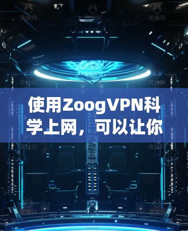 使用ZoogVPN科学上网，可以让你在安全的网络环境中高效、便捷地进行各种网络操作和个人需求。以下是一些关于科学使用ZoogVPN的教程和信息，帮助你更好地利用其功能