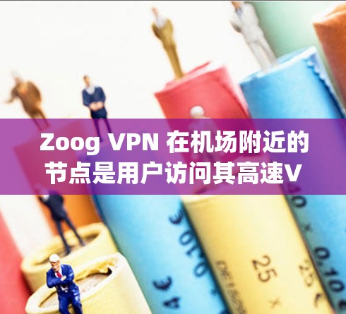 Zoog VPN 在机场附近的节点是用户访问其高速VPN服务的重要地方。以下是对Zoog VPN 在机场节点的详细介绍