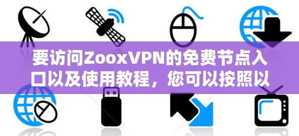 要访问ZooxVPN的免费节点入口以及使用教程，您可以按照以下步骤进行操作