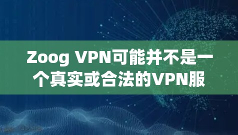 Zoog VPN可能并不是一个真实或合法的VPN服务，它可能是某个不知名的网站或误写。如果您需要下载VPN软件，建议您去正规的VPN网站下载，如