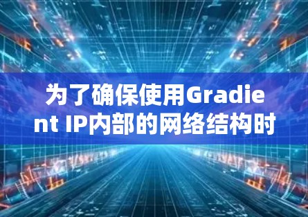 为了确保使用Gradient IP内部的网络结构时的网络连接安全和可靠，可以按照以下步骤进行